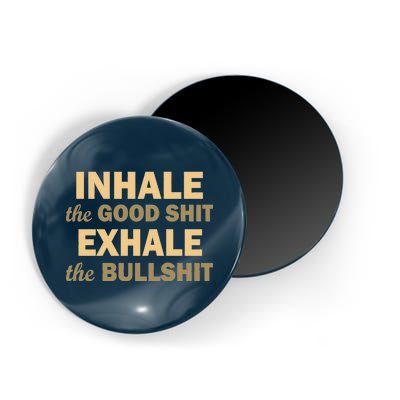 Inhale The Good Shit Exhale the Bullshit Magnet