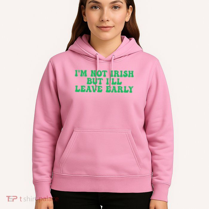 IM Not Irish But ILl Leave Early Hoodie