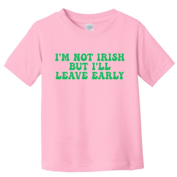 IM Not Irish But ILl Leave Early Toddler T-Shirt