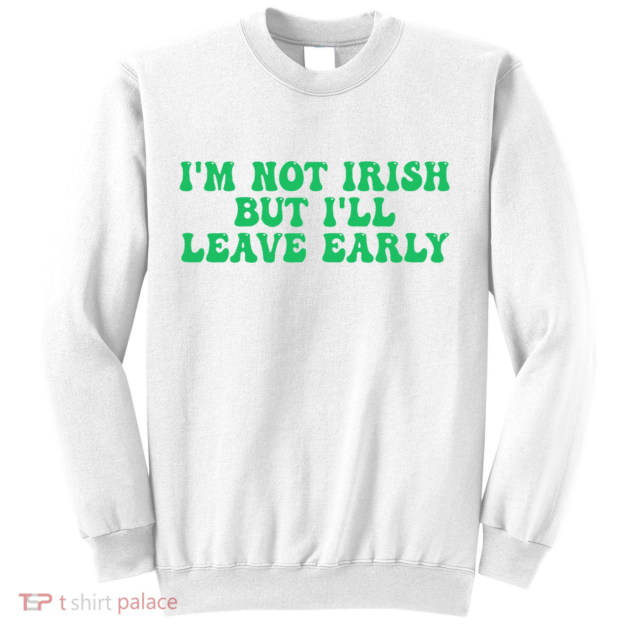 IM Not Irish But ILl Leave Early Sweatshirt