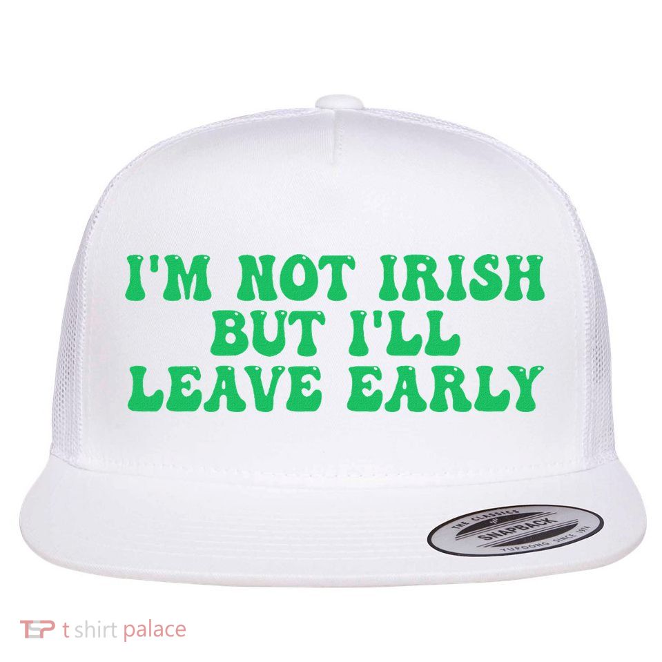 IM Not Irish But ILl Leave Early Flatbill Hat