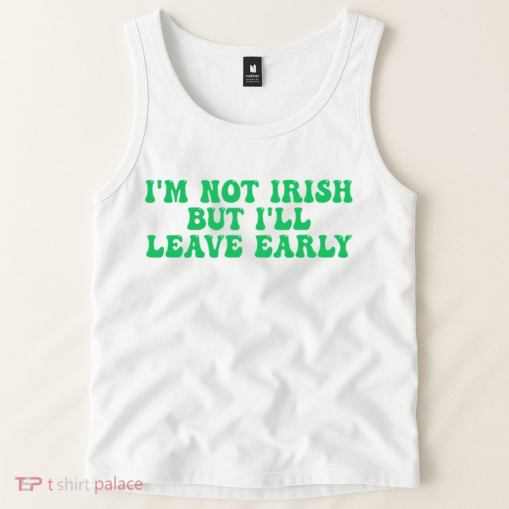 IM Not Irish But ILl Leave Early Tank Top