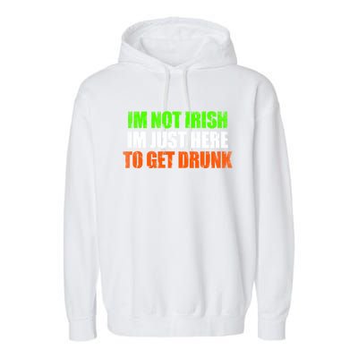 Im Not Irish Im Here To Get Drunk Humor Funny St Paddys Day Cute Gift Garment-Dyed Fleece Hoodie