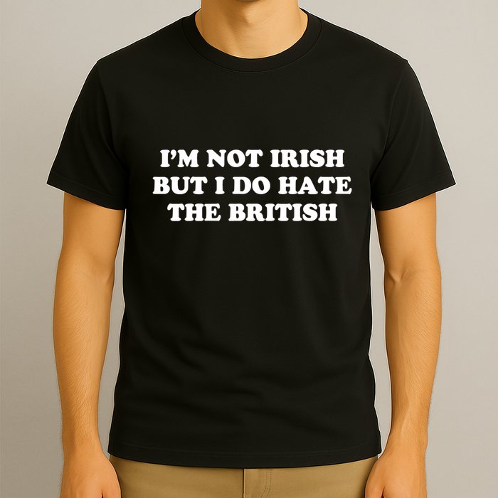 I’m Not Irish But I Do Hate The British T-Shirt