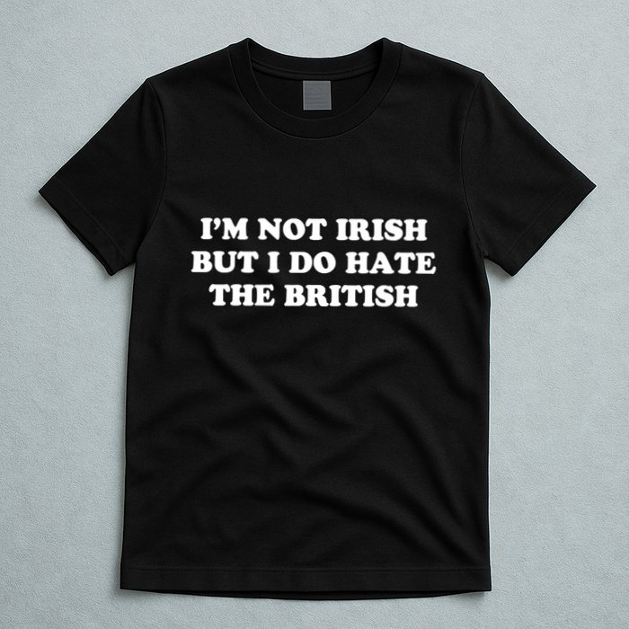 I’m Not Irish But I Do Hate The British T-Shirt