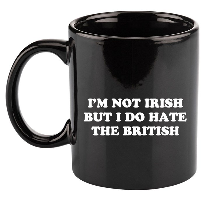 I’m Not Irish But I Do Hate The British 11oz C Handle Ceramic Mug