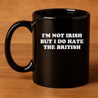 I’m Not Irish But I Do Hate The British 11oz C Handle Ceramic Mug