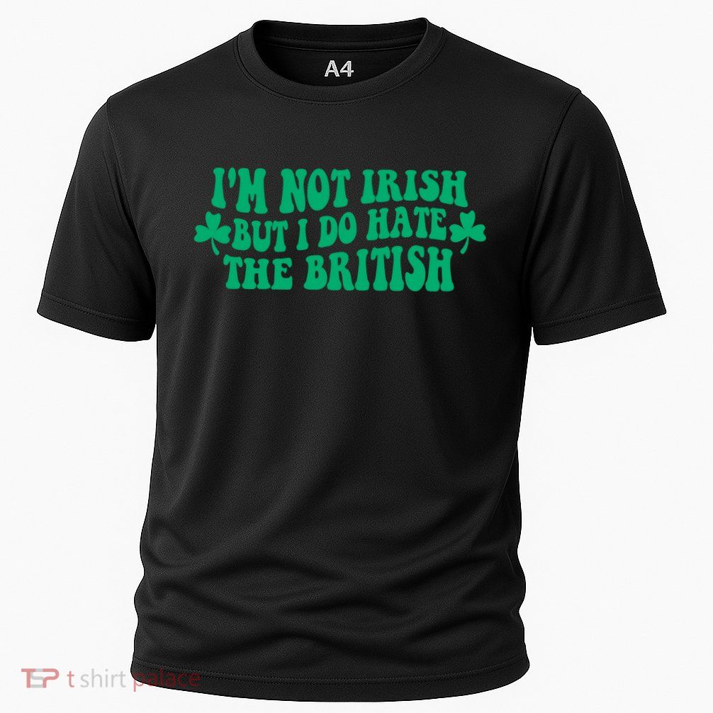 I’m Not Irish But I Do Hate The British Funny St Patrick's Day Irish British Performance Shirt