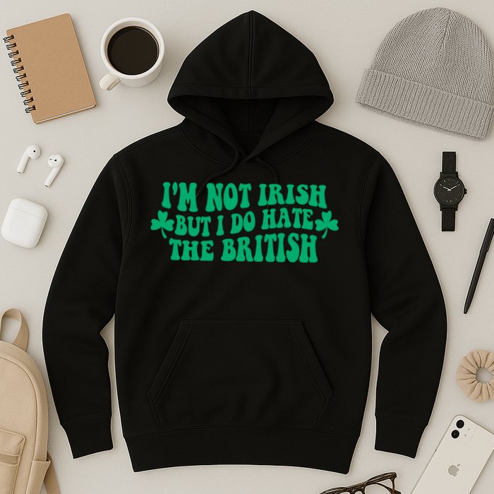 I’m Not Irish But I Do Hate The British Funny St Patrick's Day Irish British Hoodie