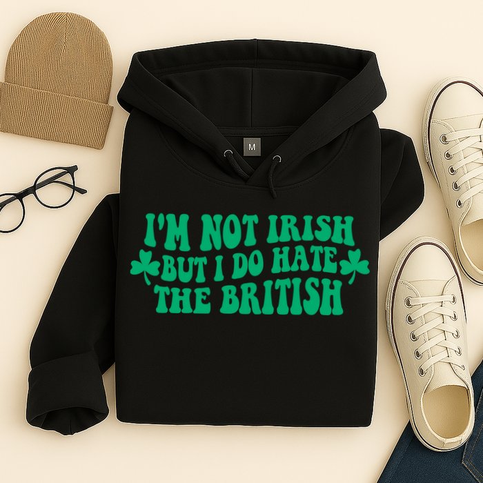 I’m Not Irish But I Do Hate The British Funny St Patrick's Day Irish British Hoodie