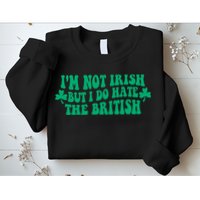 I’m Not Irish But I Do Hate The British Funny St Patrick's Day Irish British Sweatshirt