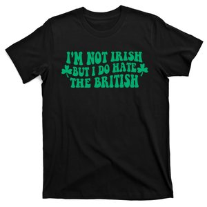 I’m Not Irish But I Do Hate The British Funny St Patrick's Day Irish British T-Shirt