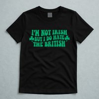 I’m Not Irish But I Do Hate The British Funny St Patrick's Day Irish British T-Shirt