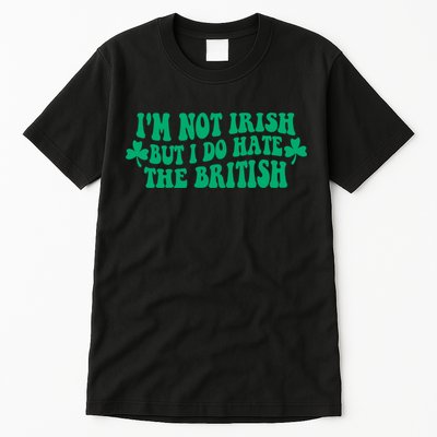 I’m Not Irish But I Do Hate The British Funny St Patrick's Day Irish British Tall T-Shirt