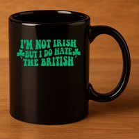 I’m Not Irish But I Do Hate The British Funny St Patrick's Day Irish British 11oz C Handle Ceramic Mug