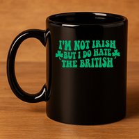 I’m Not Irish But I Do Hate The British Funny St Patrick's Day Irish British 11oz C Handle Ceramic Mug
