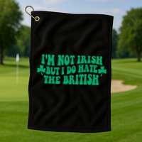 I’m Not Irish But I Do Hate The British Funny St Patrick's Day Irish British Golf Towel