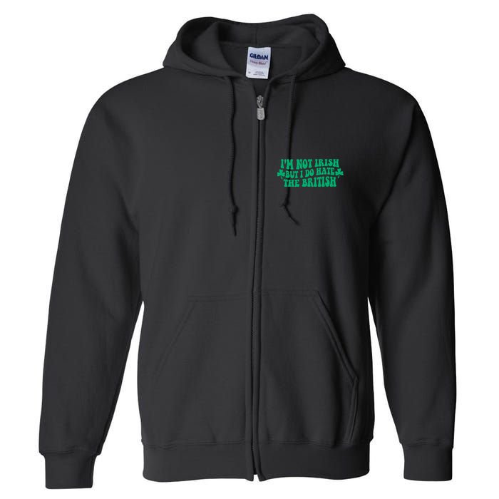 I’m Not Irish But I Do Hate The British Funny St Patrick's Day Irish British Full Zip Hoodie