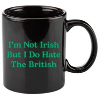 I’m Not Irish But I Do Hate The British Funny St Patrick's Day Irish British 11oz C Handle Ceramic Mug