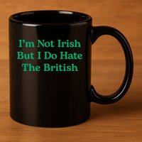 I’m Not Irish But I Do Hate The British Funny St Patrick's Day Irish British 11oz C Handle Ceramic Mug