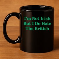 I’m Not Irish But I Do Hate The British Funny St Patrick's Day Irish British 11oz C Handle Ceramic Mug