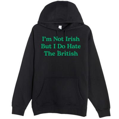 I’m Not Irish But I Do Hate The British Funny St Patrick's Day Irish British Premium Pullover Hoodie
