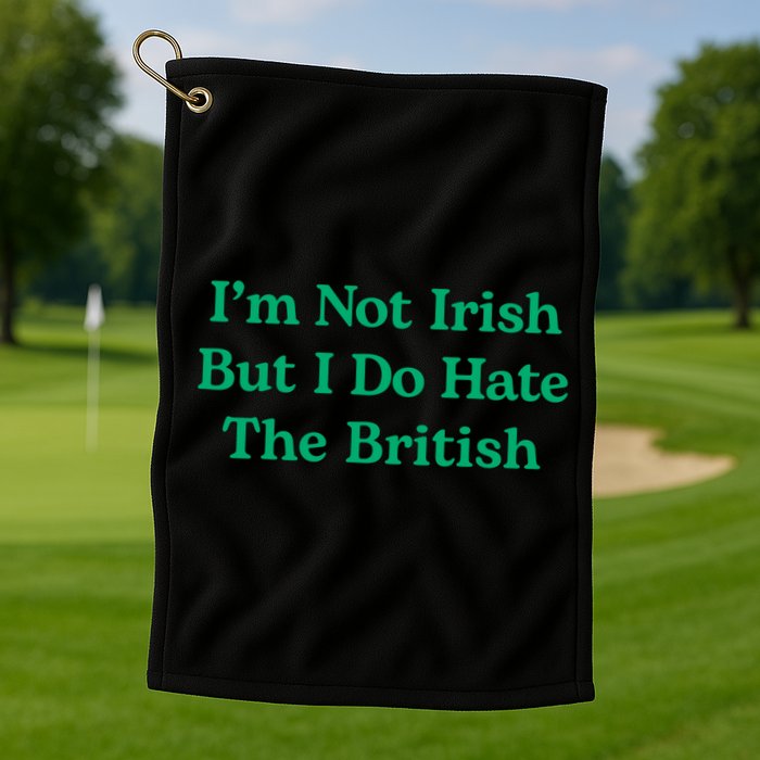 I’m Not Irish But I Do Hate The British Funny St Patrick's Day Irish British Golf Towel