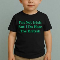 I’m Not Irish But I Do Hate The British Funny St Patrick's Day Irish British Toddler T-Shirt