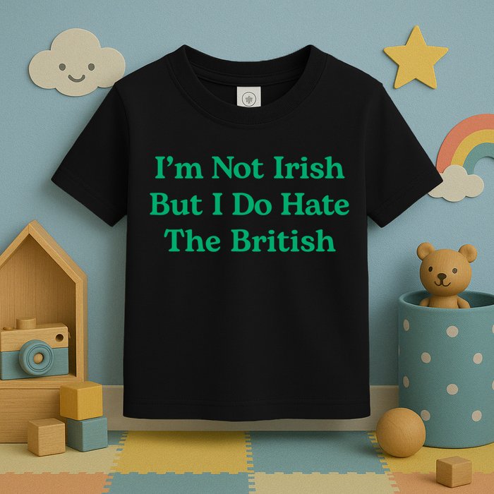 I’m Not Irish But I Do Hate The British Funny St Patrick's Day Irish British Toddler T-Shirt