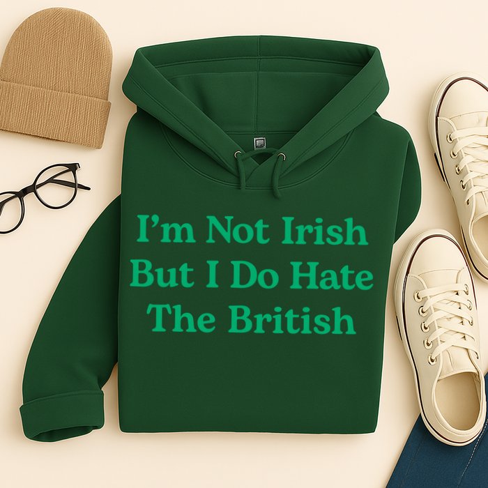 I’m Not Irish But I Do Hate The British Funny St Patrick's Day Irish British Hoodie