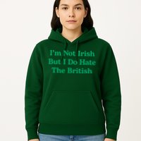 I’m Not Irish But I Do Hate The British Funny St Patrick's Day Irish British Hoodie