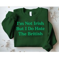 I’m Not Irish But I Do Hate The British Funny St Patrick's Day Irish British Sweatshirt