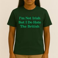 I’m Not Irish But I Do Hate The British Funny St Patrick's Day Irish British T-Shirt