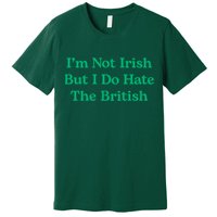 I’m Not Irish But I Do Hate The British Funny St Patrick's Day Irish British Premium T-Shirt