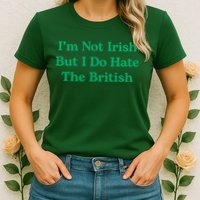 I’m Not Irish But I Do Hate The British Funny St Patrick's Day Irish British Womens T-Shirt