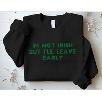 Im Not Irish But ILl Leave Early Funny Irish St Patricks Sweatshirt