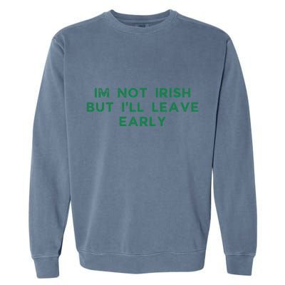 Im Not Irish But ILl Leave Early Funny Irish St Patricks Garment-Dyed Sweatshirt