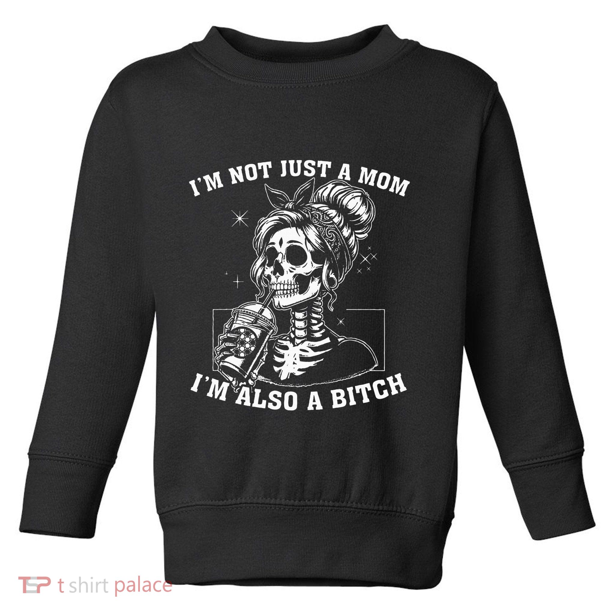 IM Not Just A Mom IM Also A Bitch Skull Toddler Sweatshirt