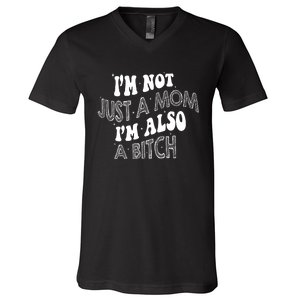 Im Not Just A Mom IM Also A Bitch Funny V-Neck T-Shirt