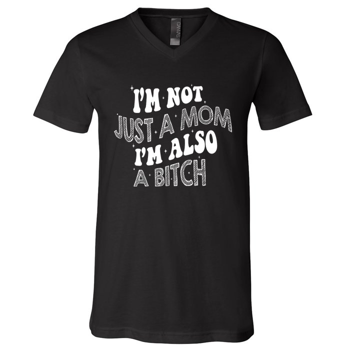 Im Not Just A Mom IM Also A Bitch Funny V-Neck T-Shirt