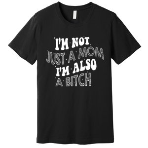 Im Not Just A Mom IM Also A Bitch Funny Premium T-Shirt