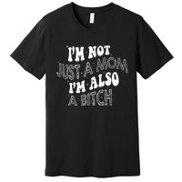 Im Not Just A Mom IM Also A Bitch Funny Premium T-Shirt