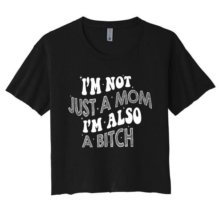 Im Not Just A Mom IM Also A Bitch Funny Women's Crop Top Tee