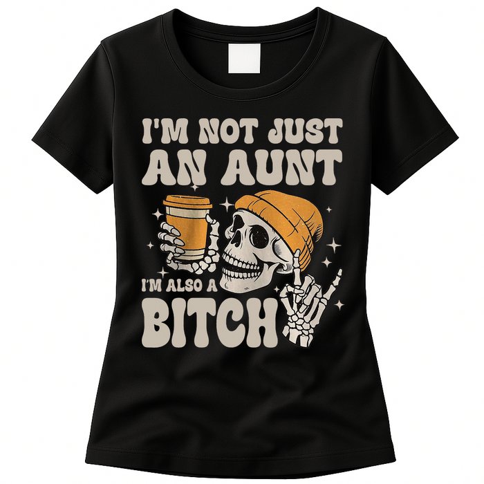 Im Not Just An Aunt Im Also A Bitch Funny Skeleton Auntie Womens T-Shirt