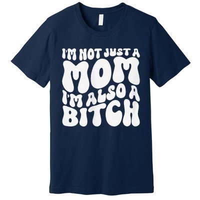 IM Not Just A Mom IM Also A Bitch Premium T-Shirt