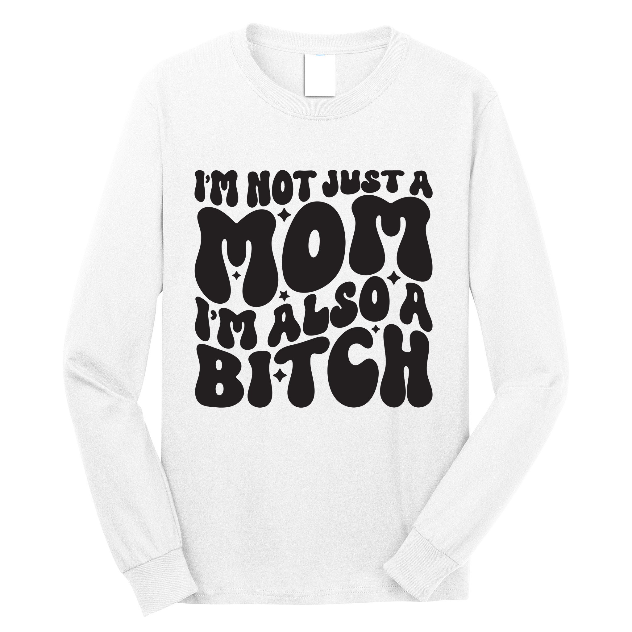 IM Not Just A Mom IM Also A Bitch Long Sleeve Shirt