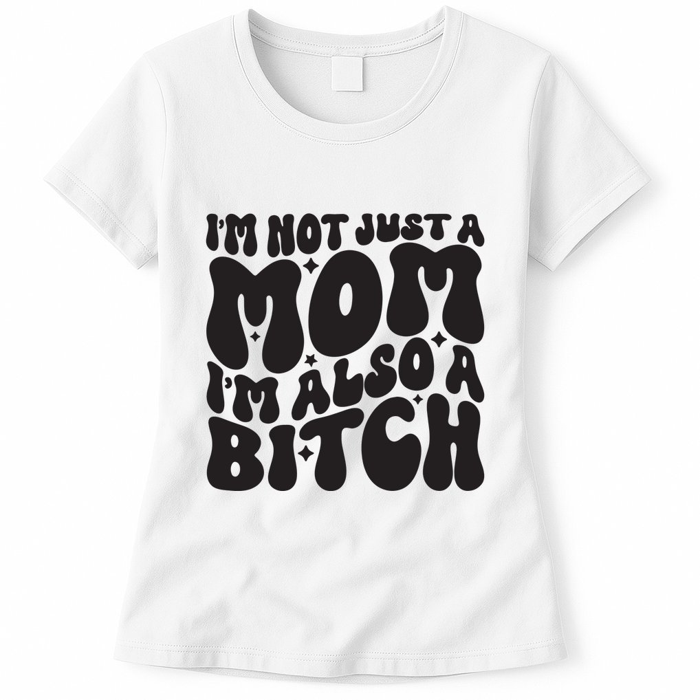 IM Not Just A Mom IM Also A Bitch Womens T-Shirt