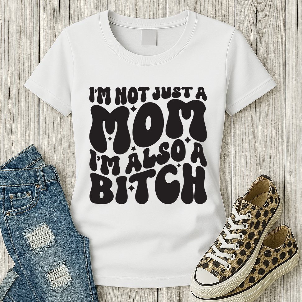 IM Not Just A Mom IM Also A Bitch Womens T-Shirt