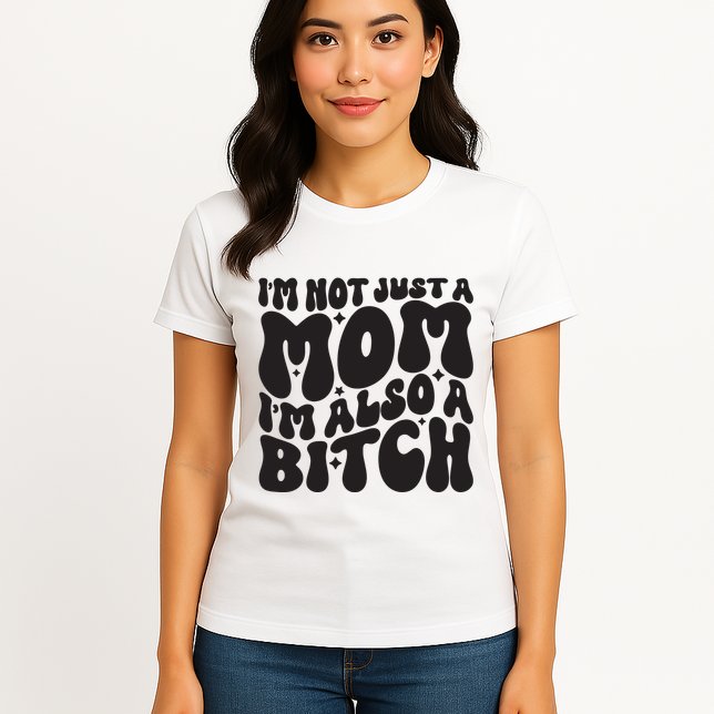 IM Not Just A Mom IM Also A Bitch Womens T-Shirt