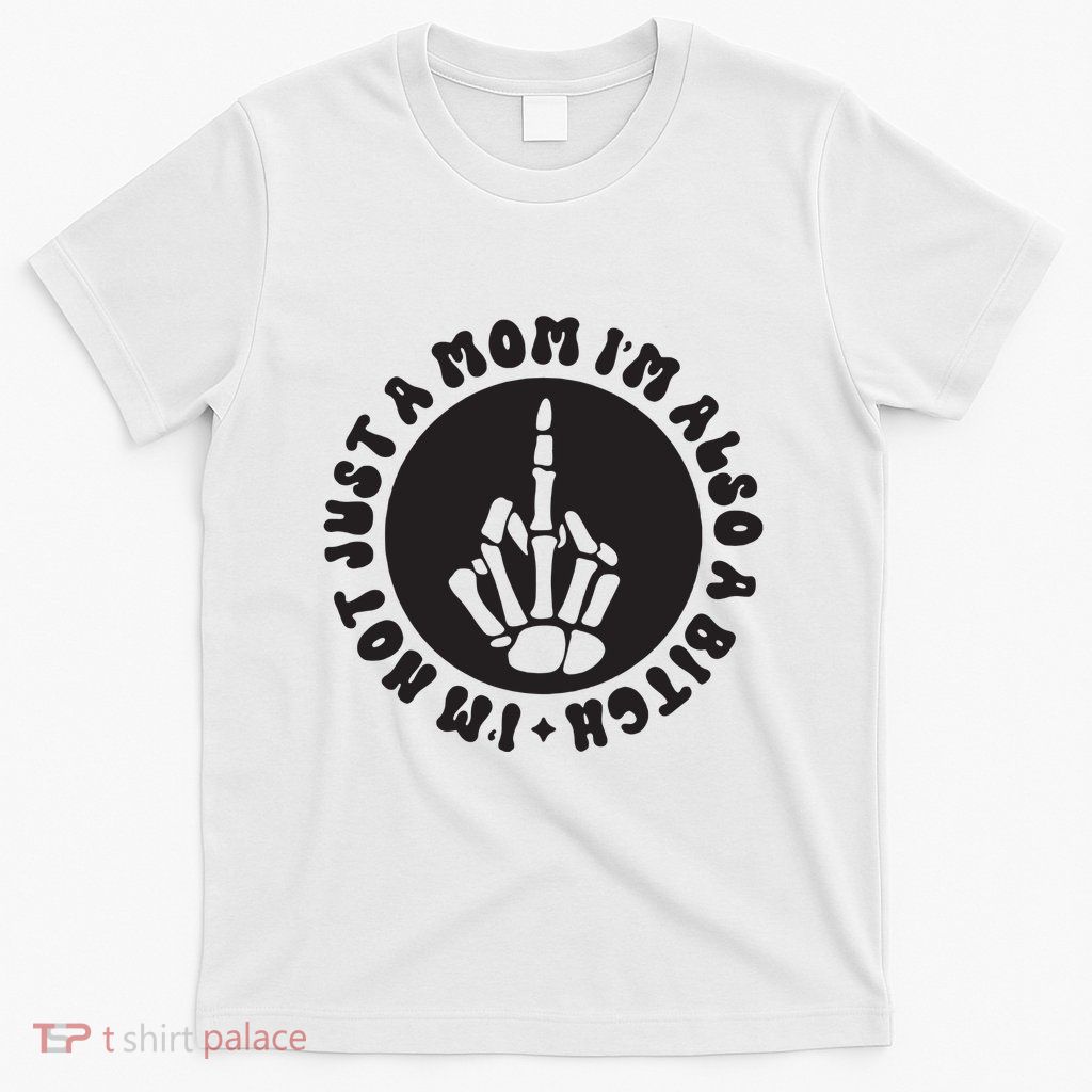 IM Not Just A Mom IM Also A Bitch T-Shirt